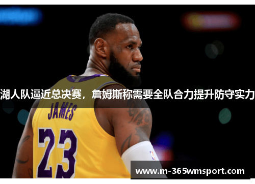 湖人队逼近总决赛，詹姆斯称需要全队合力提升防守实力