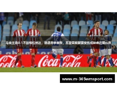 马竞主场0-1不敌格拉纳达，遭遇赛季首败，苏亚雷斯脚踝受伤或缺席近期比赛