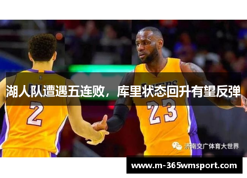 湖人队遭遇五连败，库里状态回升有望反弹