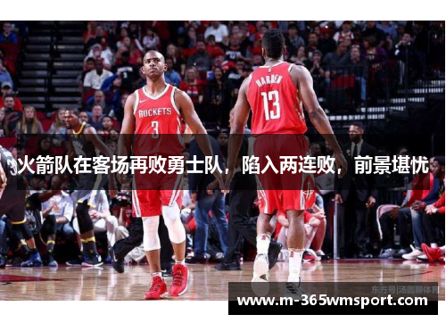 火箭队在客场再败勇士队，陷入两连败，前景堪忧