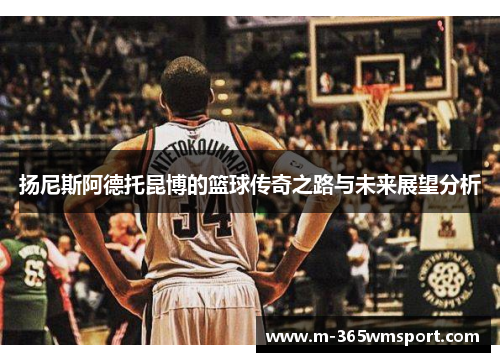 扬尼斯阿德托昆博的篮球传奇之路与未来展望分析