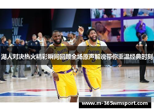 湖人对决热火精彩瞬间回顾全场原声解说带你重温经典时刻